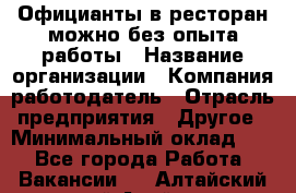 Официанты в ресторан-можно без опыта работы › Название организации ­ Компания-работодатель › Отрасль предприятия ­ Другое › Минимальный оклад ­ 1 - Все города Работа » Вакансии   . Алтайский край,Алейск г.